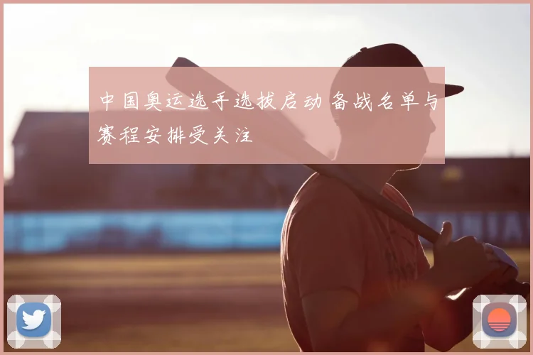 中国奥运选手选拔启动 备战名单与赛程安排受关注