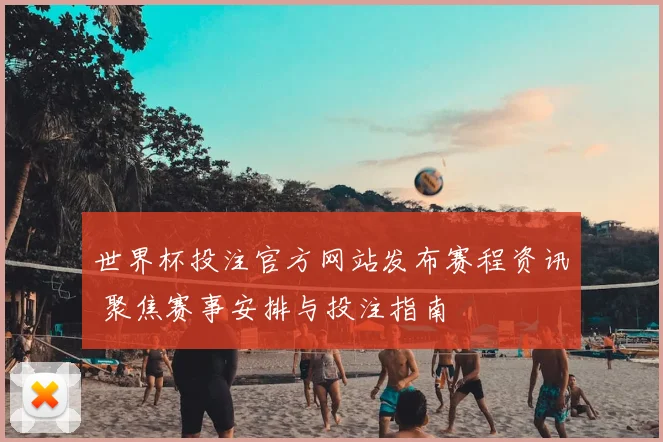 世界杯投注官方网站发布赛程资讯 聚焦赛事安排与投注指南