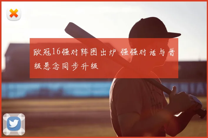 欧冠16强对阵图出炉 强强对话与晋级悬念同步升级