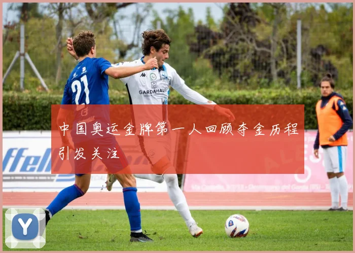中国奥运金牌第一人回顾夺金历程引发关注