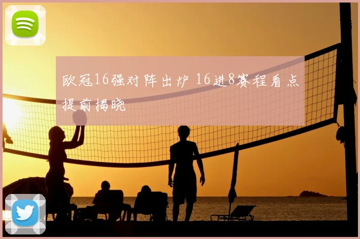 欧冠16强对阵出炉 16进8赛程看点提前揭晓