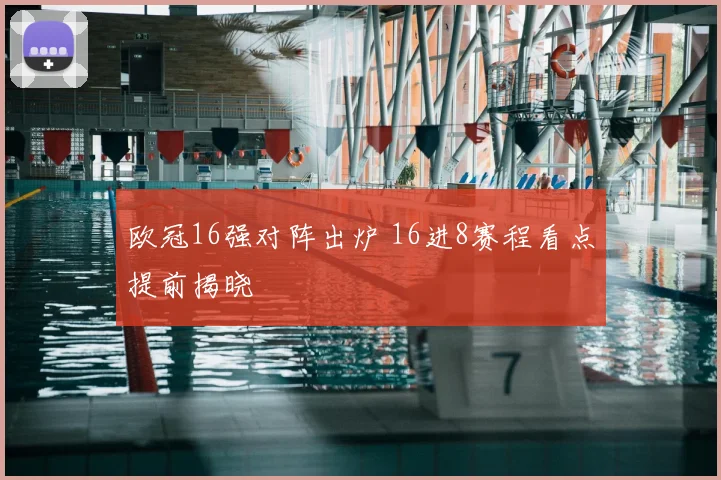 欧冠16强对阵出炉 16进8赛程看点提前揭晓