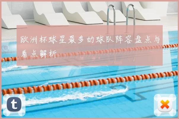欧洲杯球星最多的球队阵容盘点与看点解析