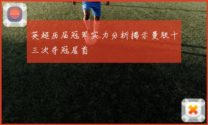 英超历届冠军实力分析揭示曼联十三次夺冠居首