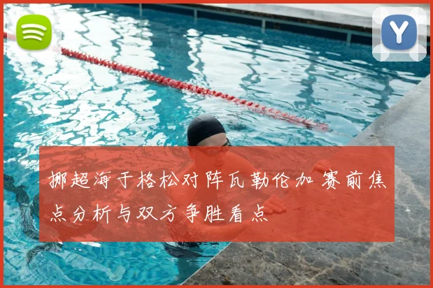 挪超海于格松对阵瓦勒伦加 赛前焦点分析与双方争胜看点