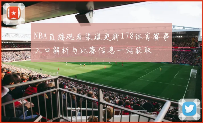 NBA直播观看渠道更新178体育赛事入口解析与比赛信息一站获取