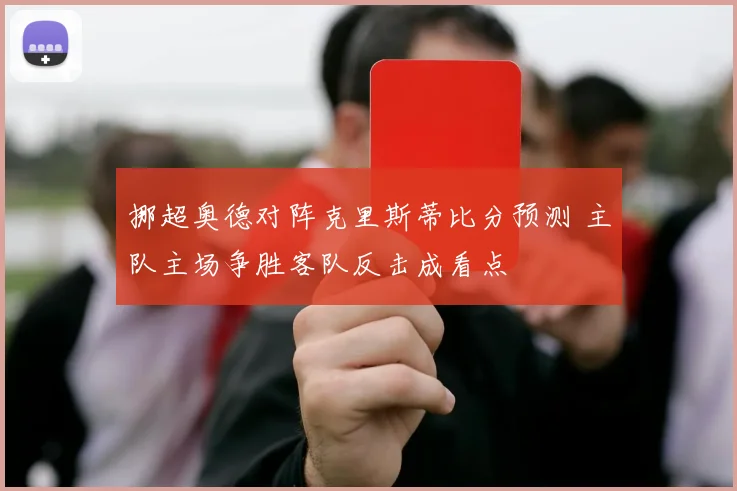 挪超奥德对阵克里斯蒂比分预测 主队主场争胜客队反击成看点