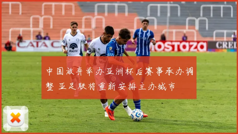 中国放弃举办亚洲杯后赛事承办调整 亚足联将重新安排主办城市