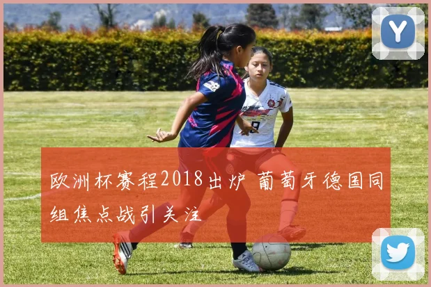 欧洲杯赛程2018出炉 葡萄牙德国同组焦点战引关注