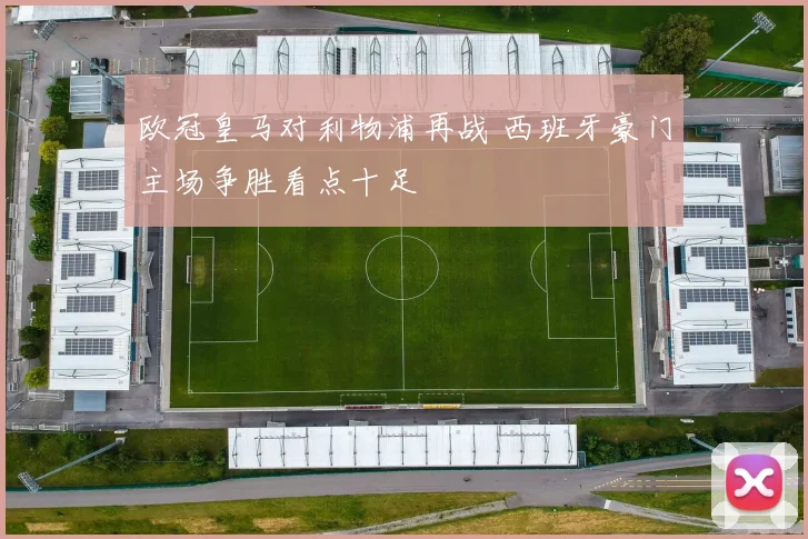 欧冠皇马对利物浦再战 西班牙豪门主场争胜看点十足