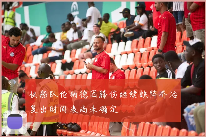 快船队伦纳德因膝伤继续缺阵乔治复出时间表尚未确定