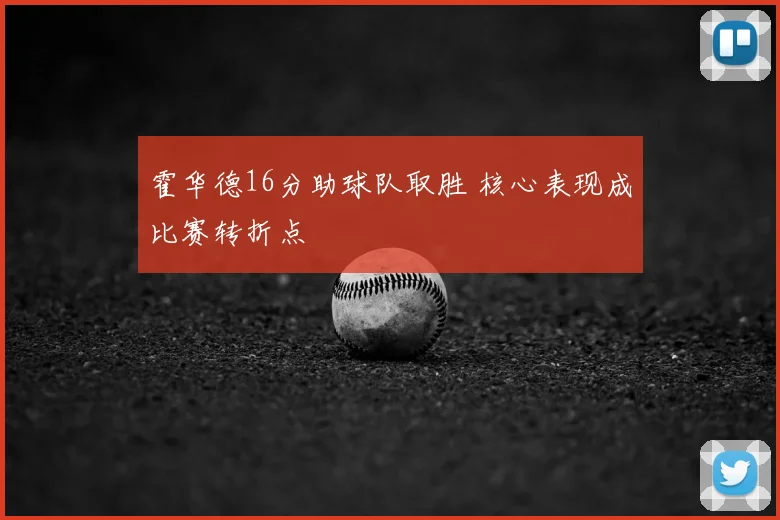 霍华德16分助球队取胜 核心表现成比赛转折点