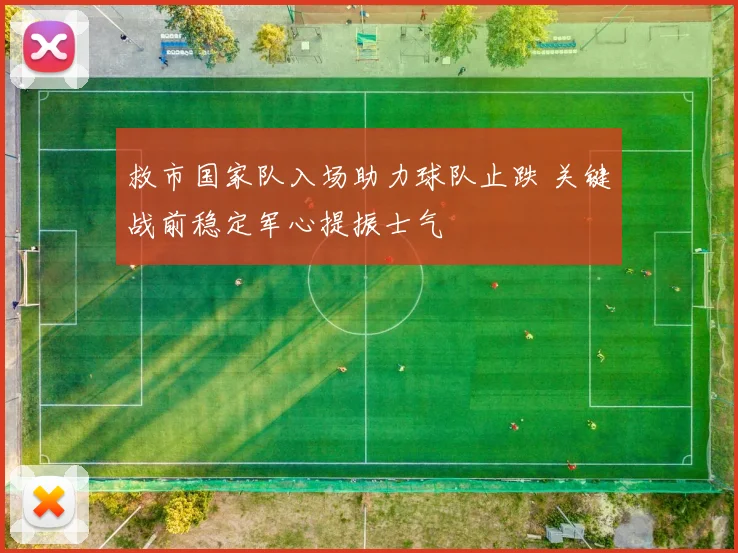 救市国家队入场助力球队止跌 关键战前稳定军心提振士气