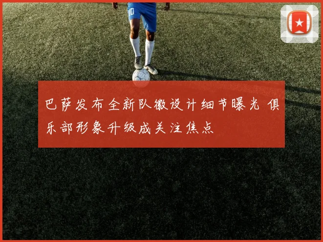 巴萨发布全新队徽设计细节曝光 俱乐部形象升级成关注焦点