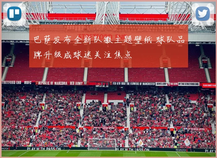 巴萨发布全新队徽主题壁纸 球队品牌升级成球迷关注焦点