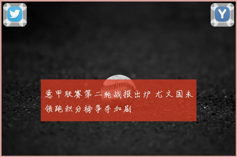 意甲联赛第二轮战报出炉 尤文国米领跑积分榜争夺加剧