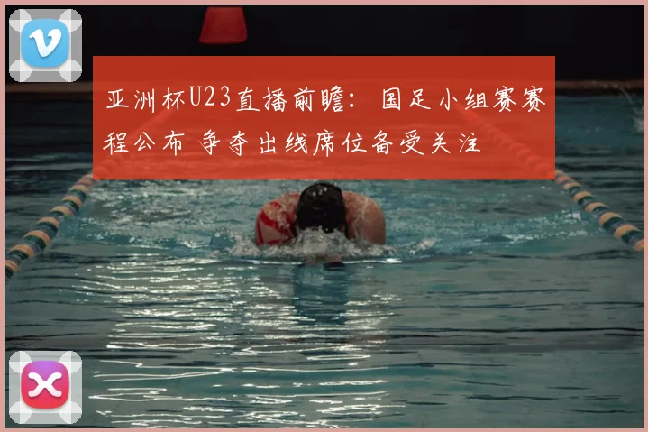 亚洲杯U23直播前瞻：国足小组赛赛程公布 争夺出线席位备受关注