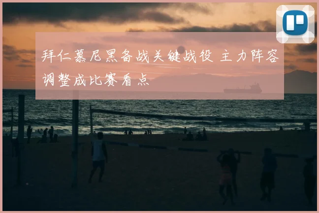 拜仁慕尼黑备战关键战役 主力阵容调整成比赛看点
