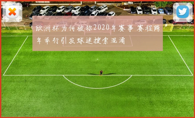 欧洲杯为何被称2020年赛事 赛程跨年举行引发球迷搜索混淆