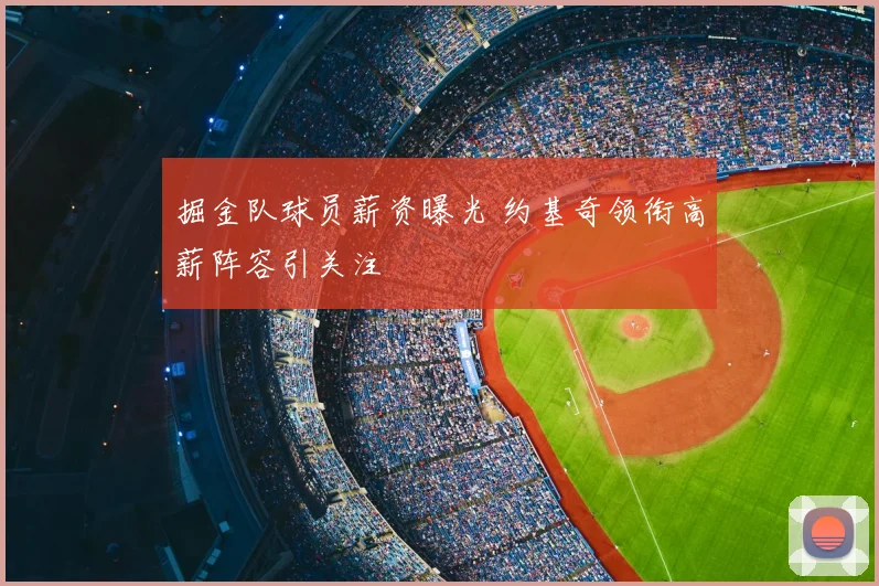 掘金队球员薪资曝光 约基奇领衔高薪阵容引关注