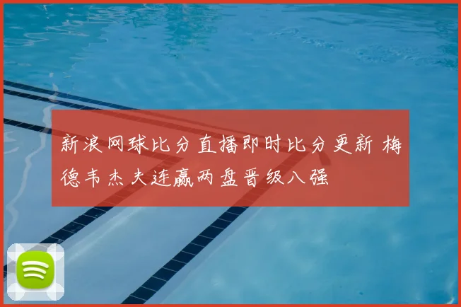 新浪网球比分直播即时比分更新 梅德韦杰夫连赢两盘晋级八强