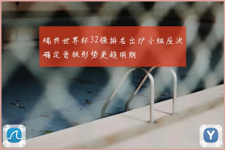 瑞典世界杯32强排名出炉小组座次确定晋级形势更趋明朗