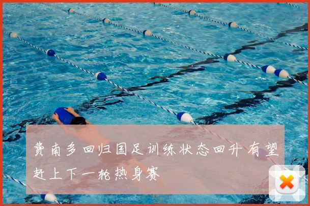 费南多回归国足训练状态回升 有望赶上下一轮热身赛