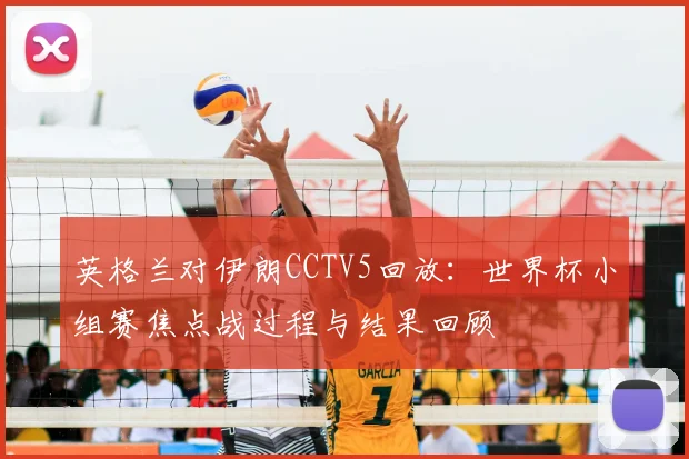 英格兰对伊朗CCTV5回放：世界杯小组赛焦点战过程与结果回顾