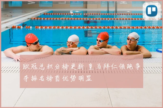 欧冠总积分榜更新 皇马拜仁领跑争夺排名榜首优势明显