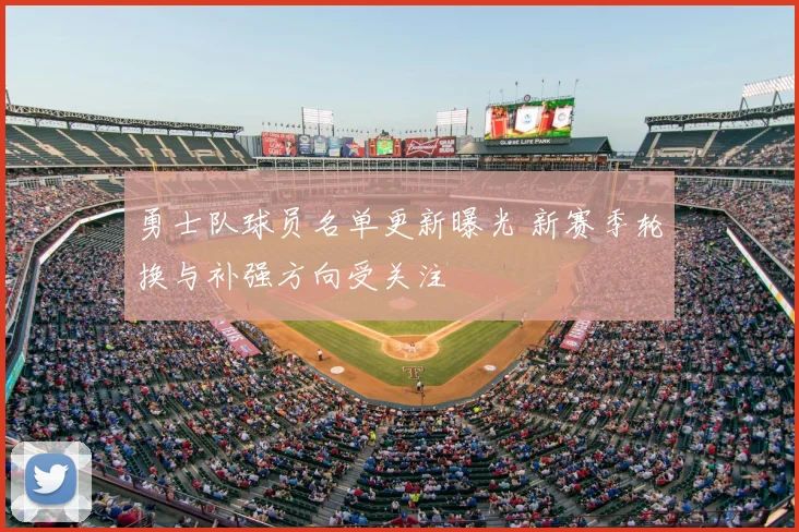 勇士队球员名单更新曝光 新赛季轮换与补强方向受关注